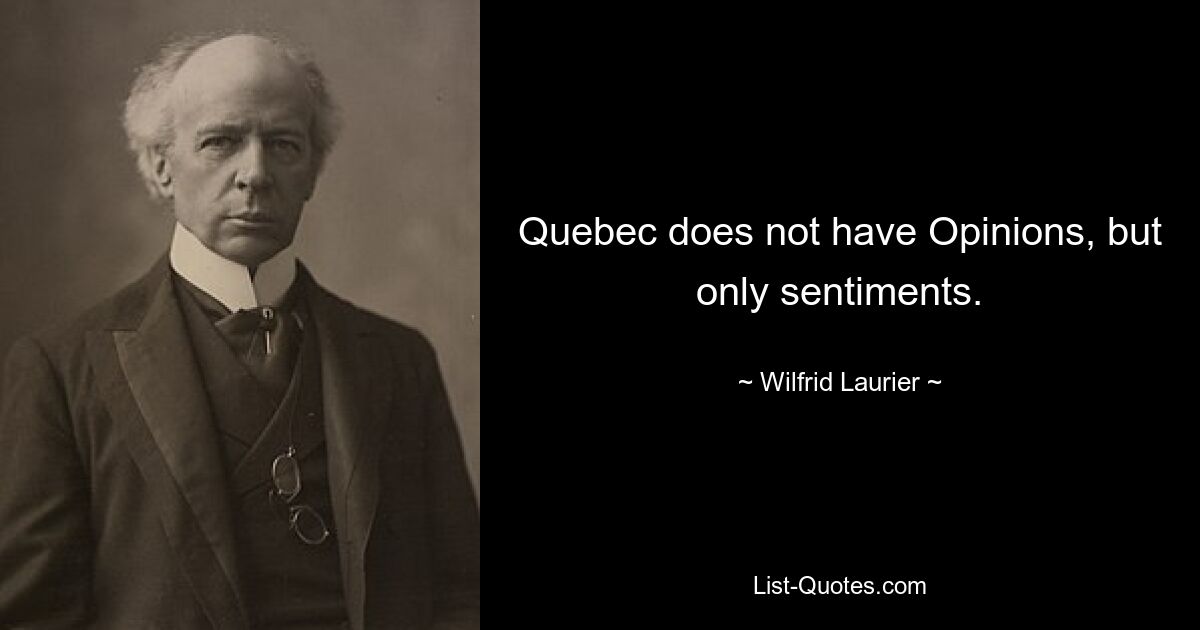 Quebec does not have Opinions, but only sentiments. — © Wilfrid Laurier