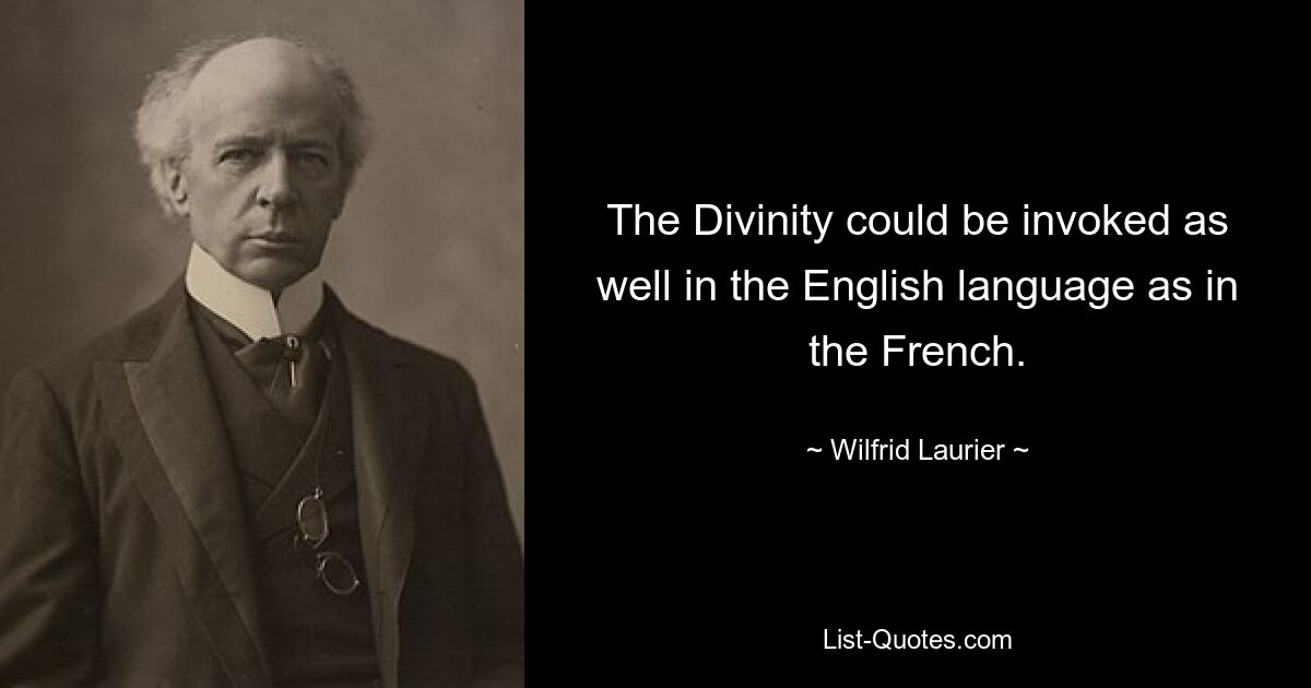 The Divinity could be invoked as well in the English language as in the French. — © Wilfrid Laurier