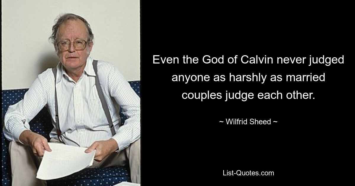 Even the God of Calvin never judged anyone as harshly as married couples judge each other. — © Wilfrid Sheed