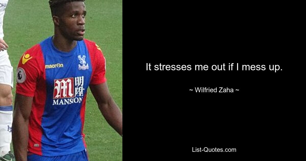 It stresses me out if I mess up. — © Wilfried Zaha