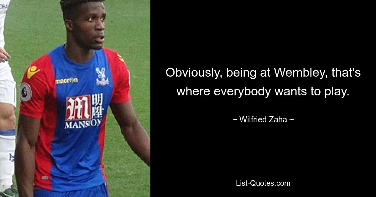 Obviously, being at Wembley, that's where everybody wants to play. — © Wilfried Zaha