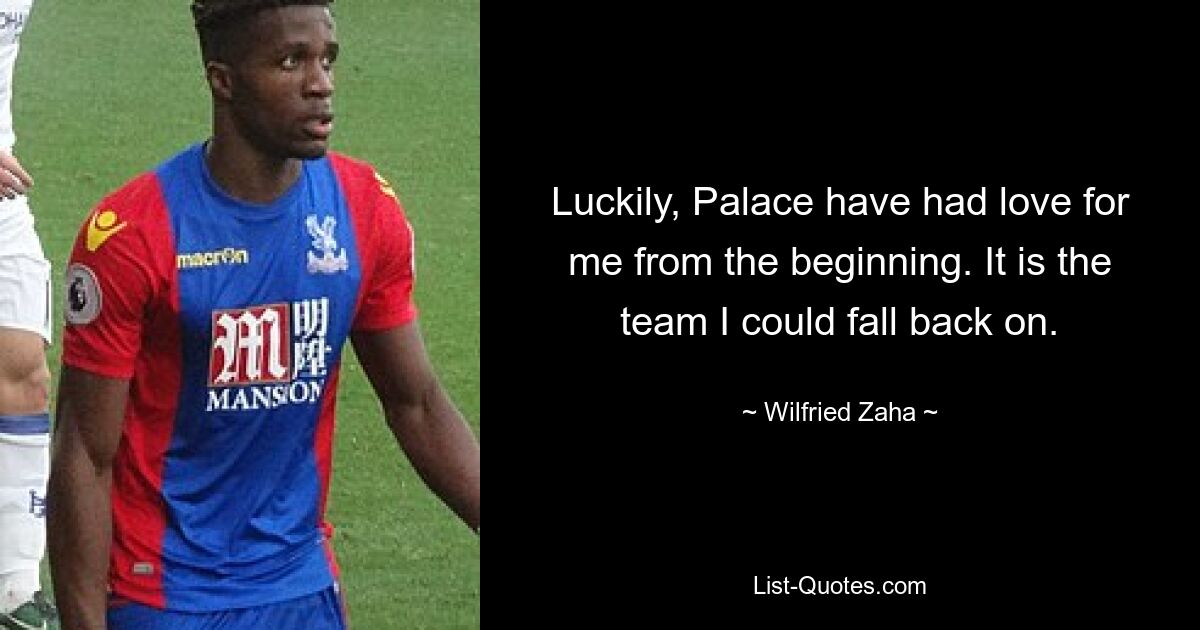 Luckily, Palace have had love for me from the beginning. It is the team I could fall back on. — © Wilfried Zaha