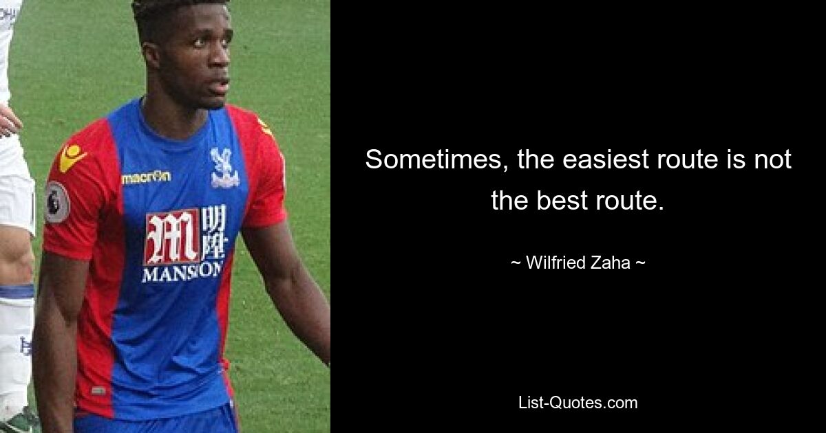 Sometimes, the easiest route is not the best route. — © Wilfried Zaha