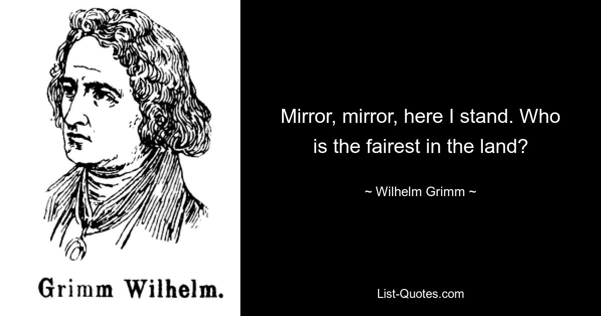 Mirror, mirror, here I stand. Who is the fairest in the land? — © Wilhelm Grimm