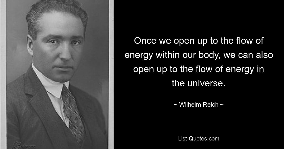 Once we open up to the flow of energy within our body, we can also open up to the flow of energy in the universe. — © Wilhelm Reich