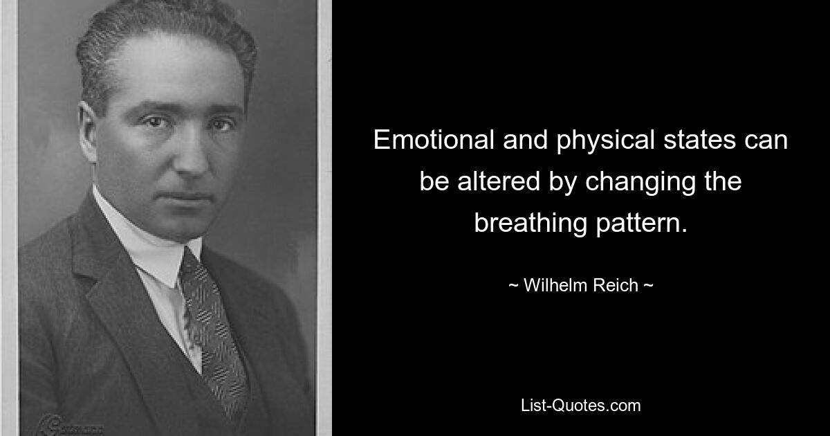 Emotional and physical states can be altered by changing the breathing pattern. — © Wilhelm Reich