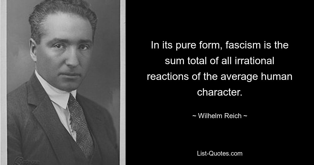 In its pure form, fascism is the sum total of all irrational reactions of the average human character. — © Wilhelm Reich