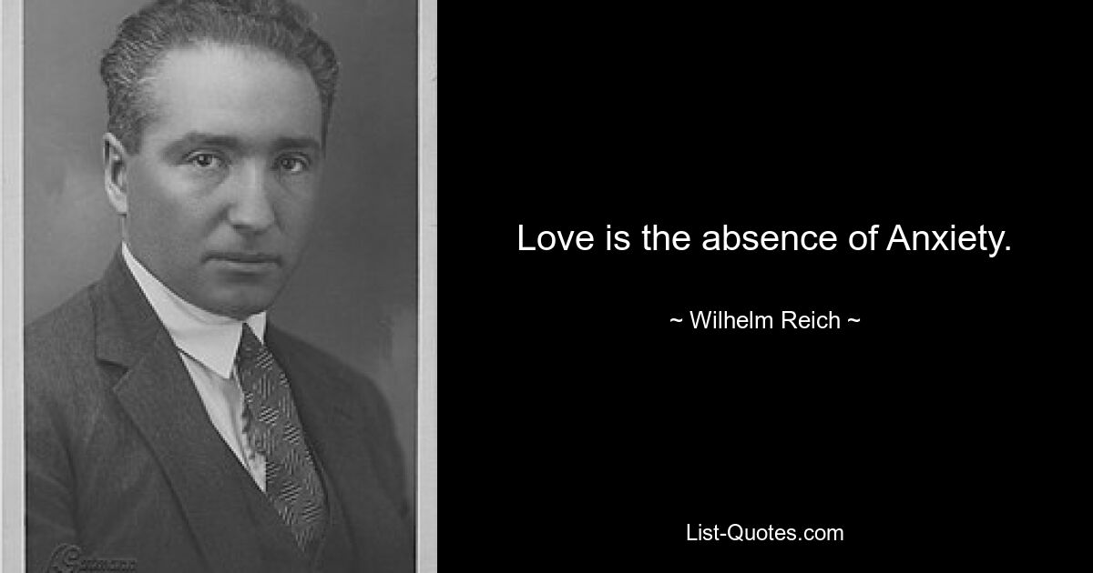 Love is the absence of Anxiety. — © Wilhelm Reich