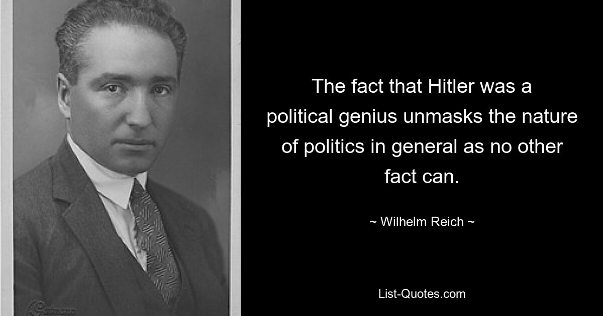 The fact that Hitler was a political genius unmasks the nature of politics in general as no other fact can. — © Wilhelm Reich