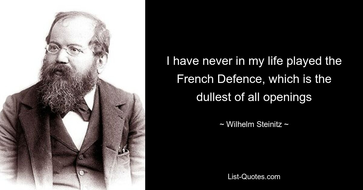 I have never in my life played the French Defence, which is the dullest of all openings — © Wilhelm Steinitz