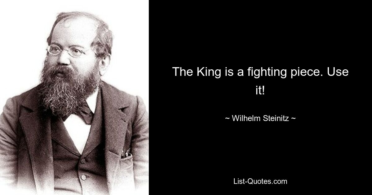 The King is a fighting piece. Use it! — © Wilhelm Steinitz