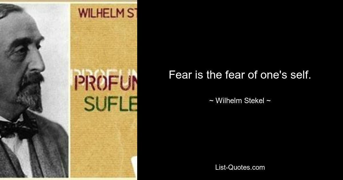 Fear is the fear of one's self. — © Wilhelm Stekel