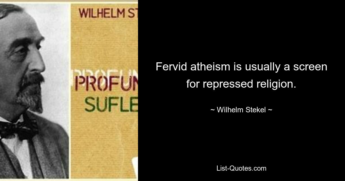 Fervid atheism is usually a screen for repressed religion. — © Wilhelm Stekel