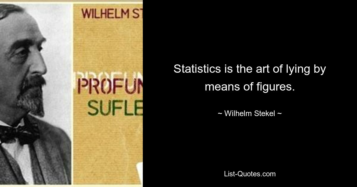 Statistics is the art of lying by means of figures. — © Wilhelm Stekel