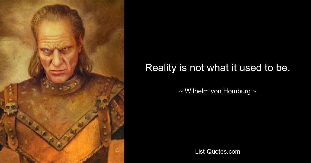 Reality is not what it used to be. — © Wilhelm von Homburg