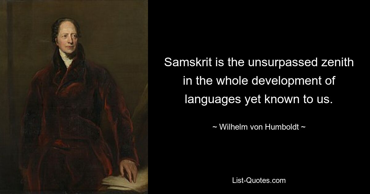 Samskrit is the unsurpassed zenith in the whole development of languages yet known to us. — © Wilhelm von Humboldt