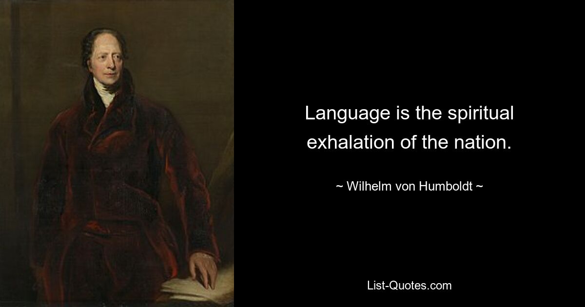 Language is the spiritual exhalation of the nation. — © Wilhelm von Humboldt