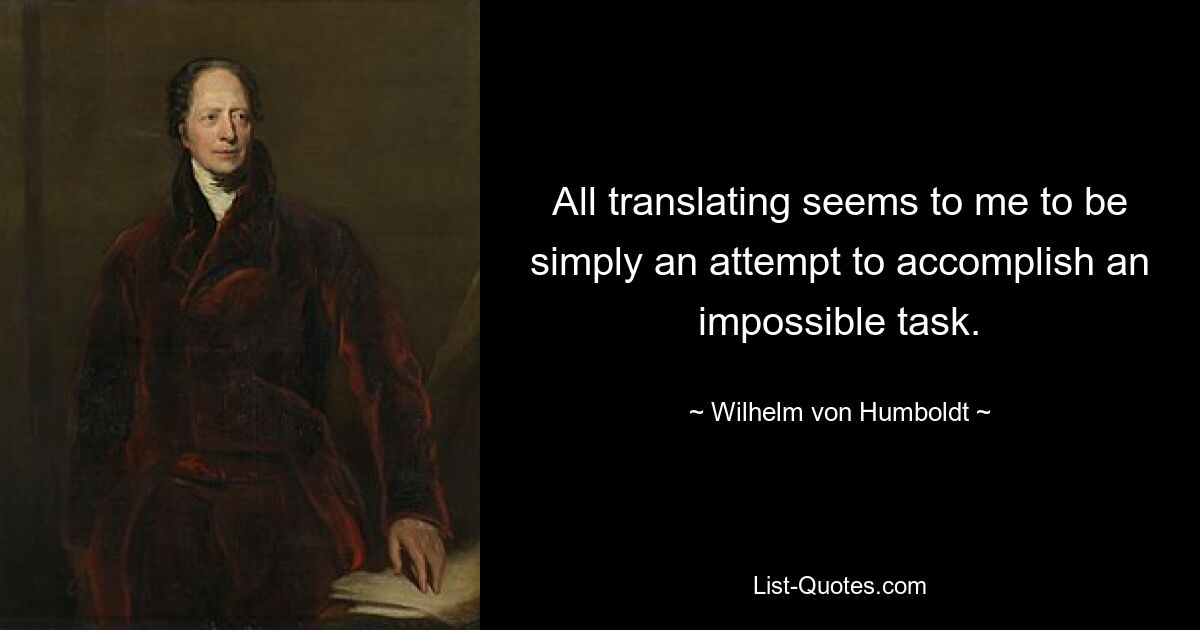 Все переводы кажутся мне просто попыткой выполнить невыполнимую задачу. — © Вильгельм фон Гумбольдт 