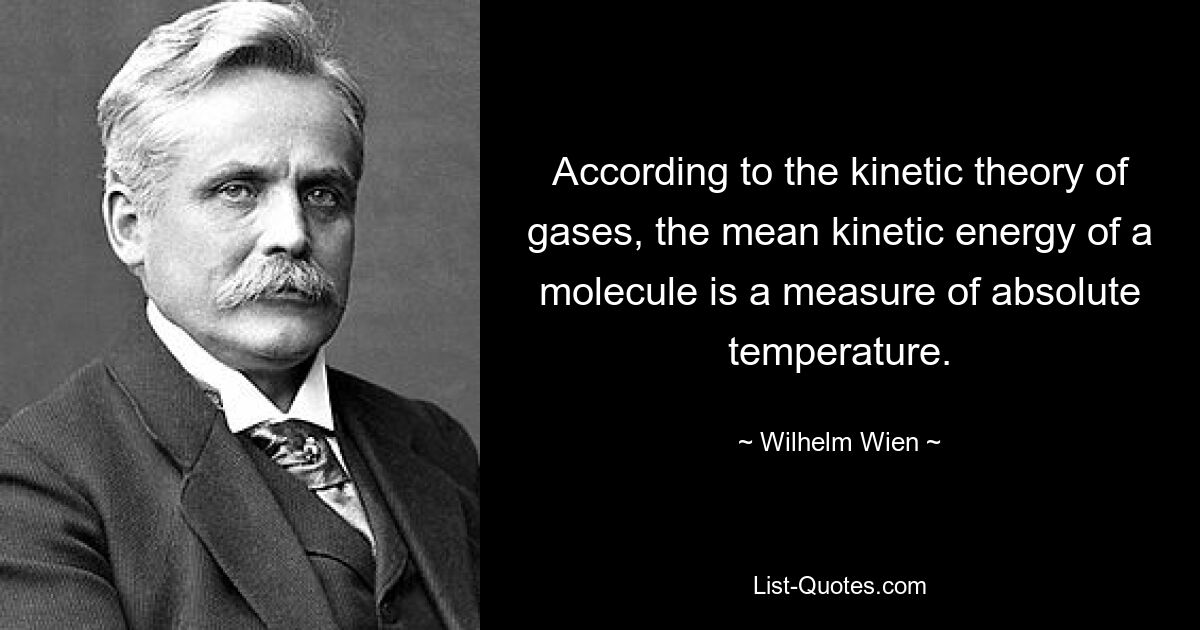 According to the kinetic theory of gases, the mean kinetic energy of a molecule is a measure of absolute temperature. — © Wilhelm Wien