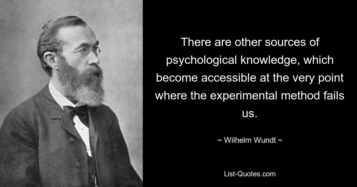 There are other sources of psychological knowledge, which become accessible at the very point where the experimental method fails us. — © Wilhelm Wundt