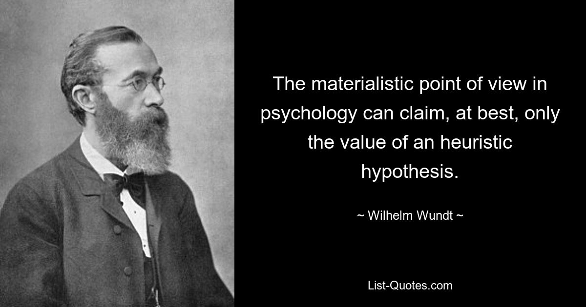 The materialistic point of view in psychology can claim, at best, only the value of an heuristic hypothesis. — © Wilhelm Wundt