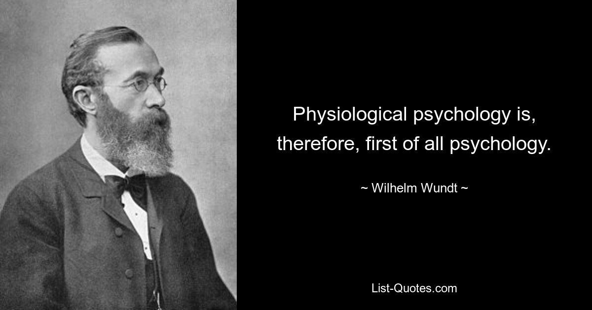 Physiological psychology is, therefore, first of all psychology. — © Wilhelm Wundt