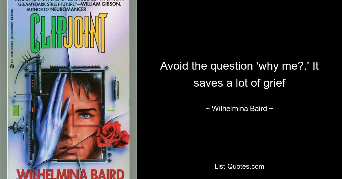 Avoid the question 'why me?.' It saves a lot of grief — © Wilhelmina Baird