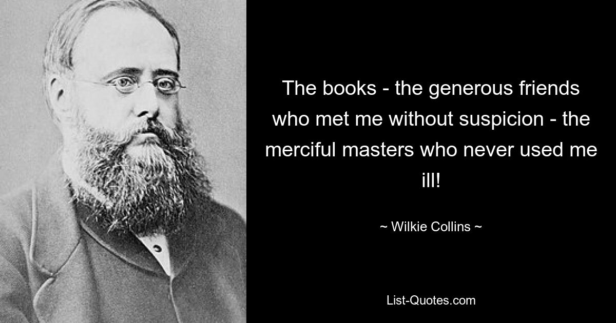 The books - the generous friends who met me without suspicion - the merciful masters who never used me ill! — © Wilkie Collins