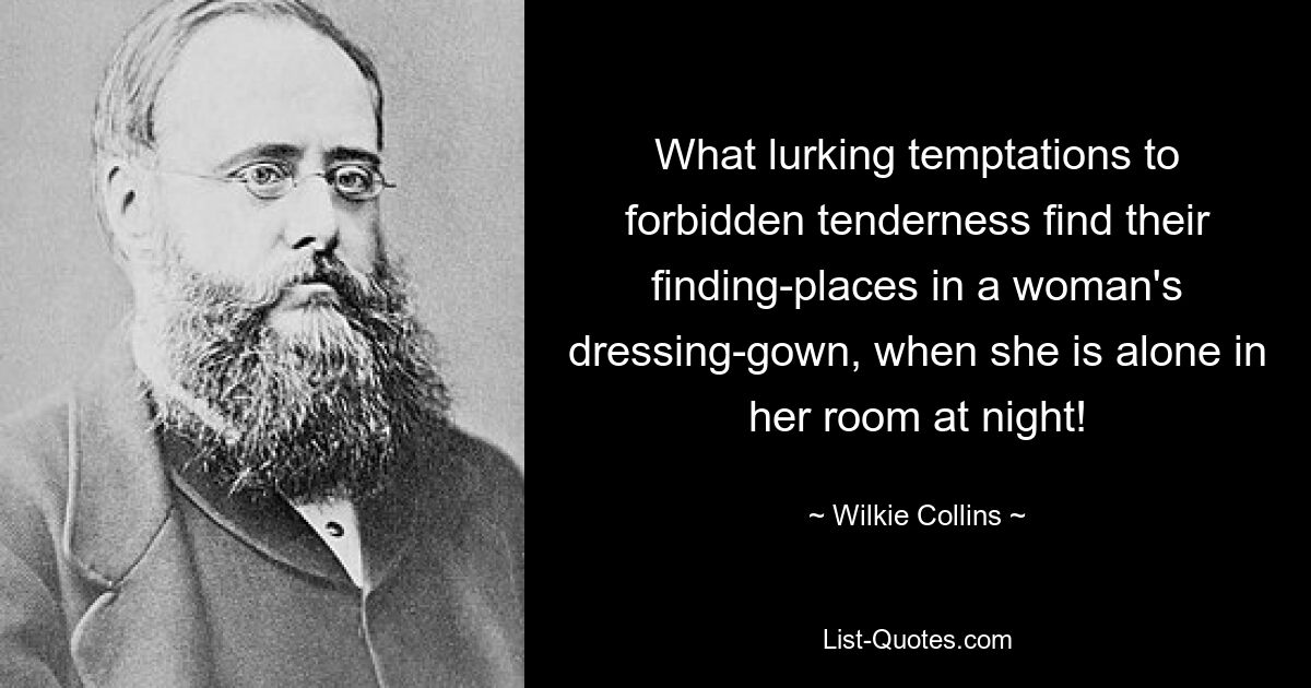 What lurking temptations to forbidden tenderness find their finding-places in a woman's dressing-gown, when she is alone in her room at night! — © Wilkie Collins