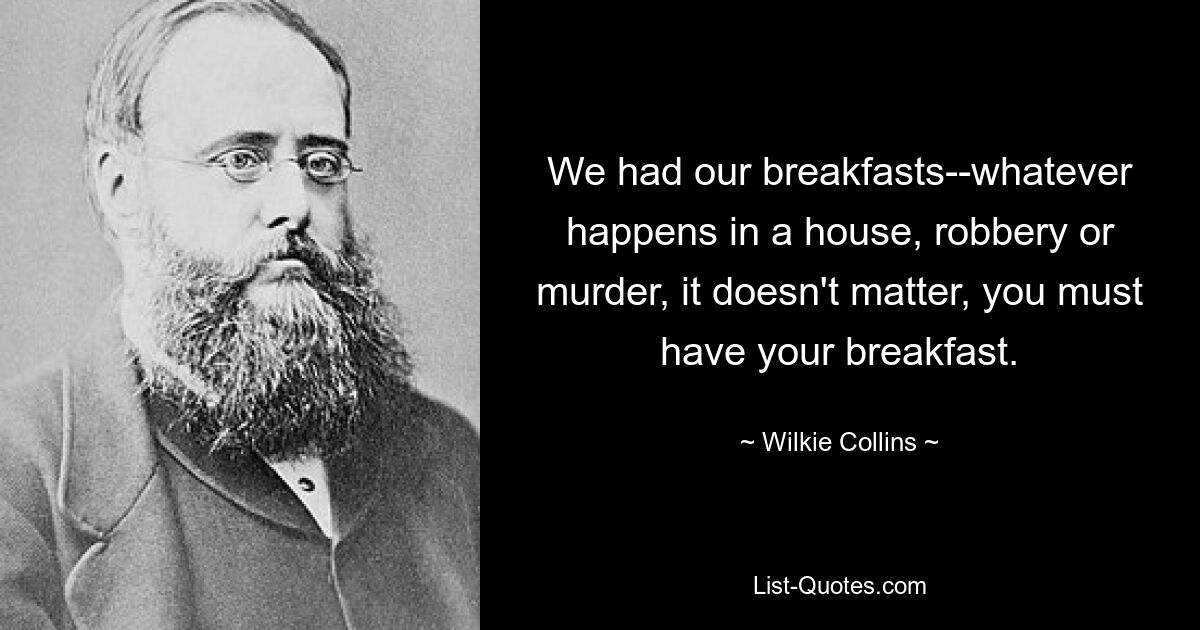 Wir frühstückten – was auch immer in einem Haus passiert, Raub oder Mord, es spielt keine Rolle, Sie müssen Ihr Frühstück einnehmen. — © Wilkie Collins 