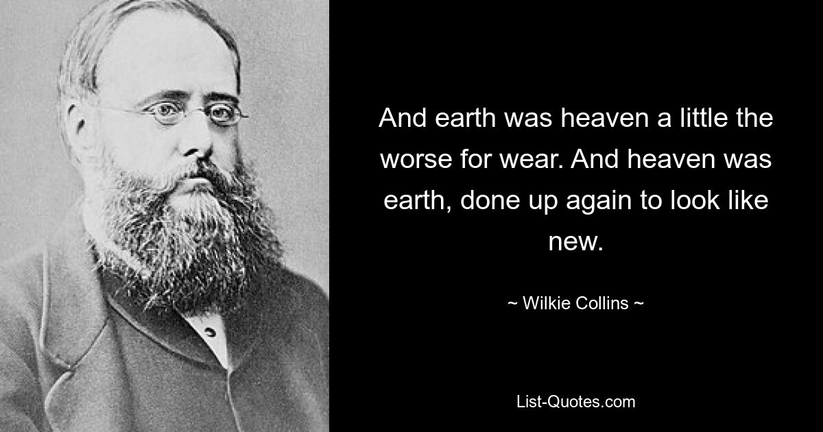 And earth was heaven a little the worse for wear. And heaven was earth, done up again to look like new. — © Wilkie Collins