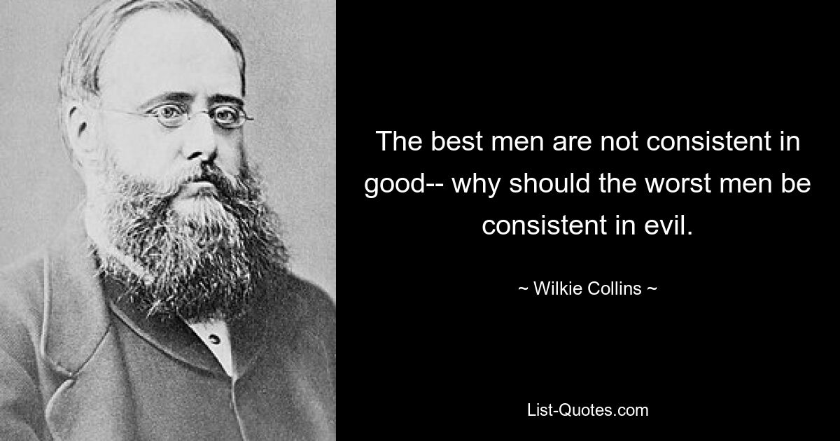 The best men are not consistent in good-- why should the worst men be consistent in evil. — © Wilkie Collins