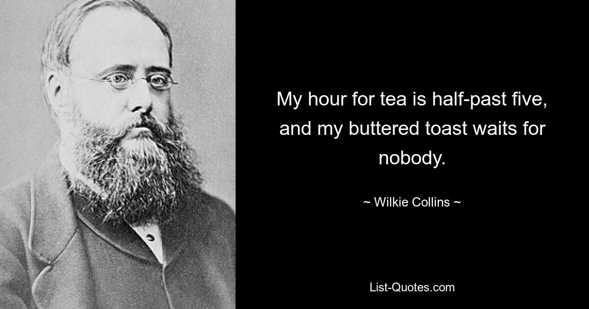 Meine Teezeit ist halb sechs, und mein Buttertoast wartet auf niemanden. — © Wilkie Collins 