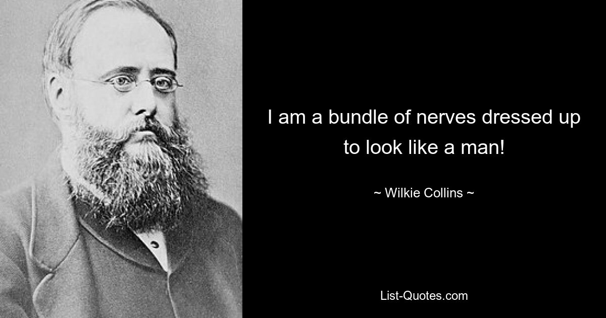 I am a bundle of nerves dressed up to look like a man! — © Wilkie Collins