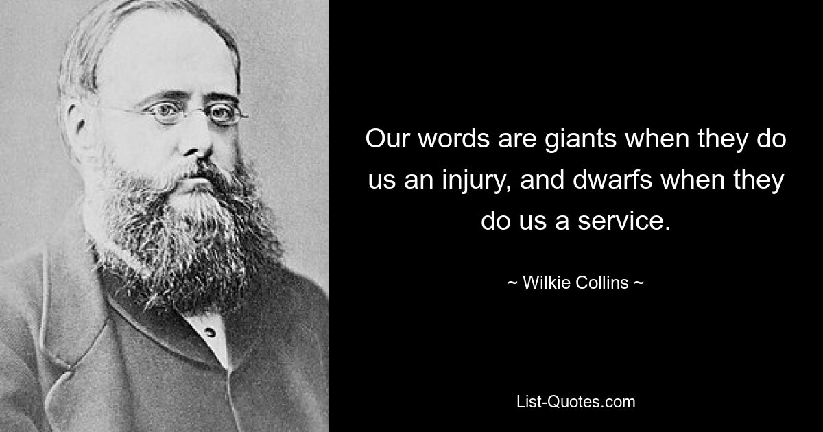 Our words are giants when they do us an injury, and dwarfs when they do us a service. — © Wilkie Collins