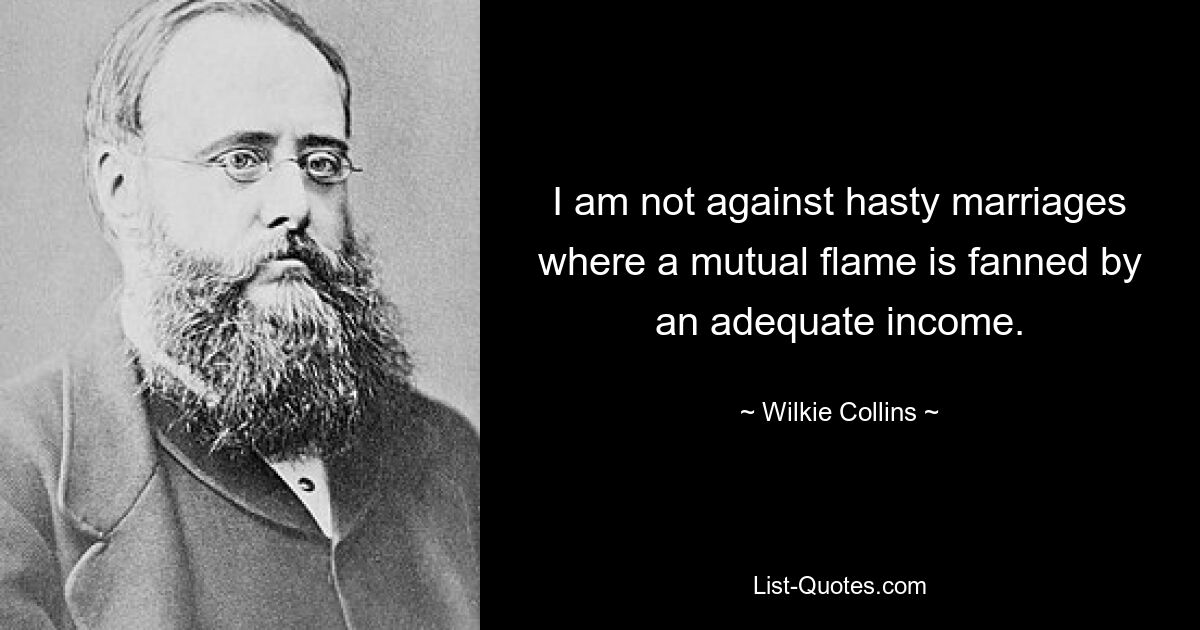 Ich bin nicht gegen übereilte Ehen, bei denen ein gemeinsames Feuer durch ein angemessenes Einkommen angefacht wird. — © Wilkie Collins