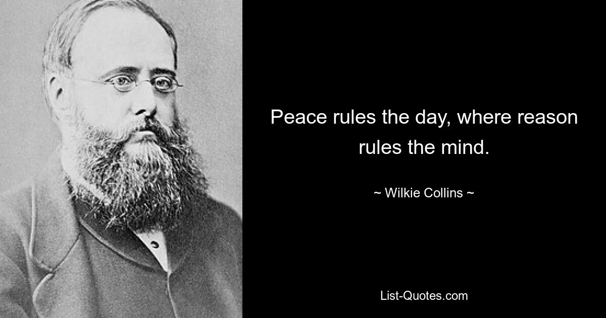 Peace rules the day, where reason rules the mind. — © Wilkie Collins