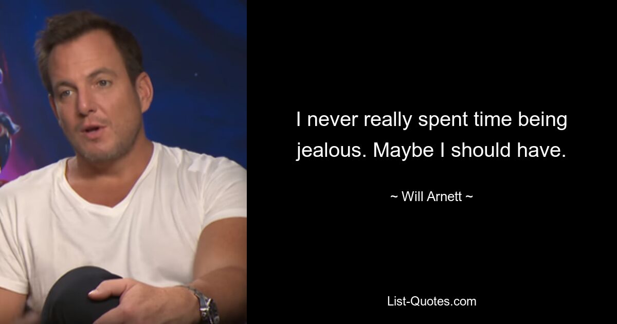 I never really spent time being jealous. Maybe I should have. — © Will Arnett