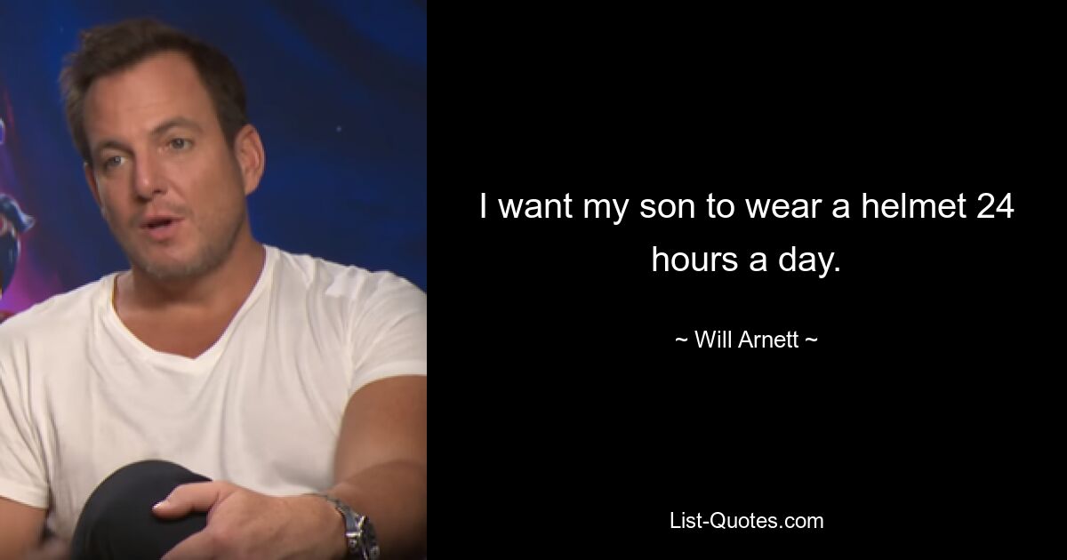 I want my son to wear a helmet 24 hours a day. — © Will Arnett