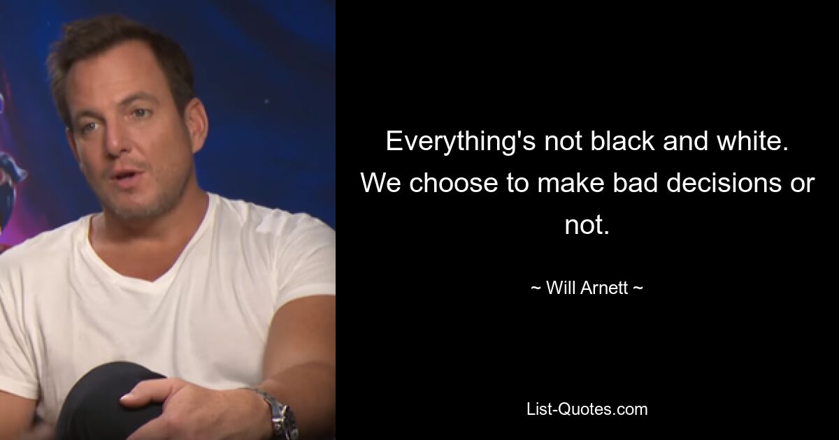 Everything's not black and white. We choose to make bad decisions or not. — © Will Arnett