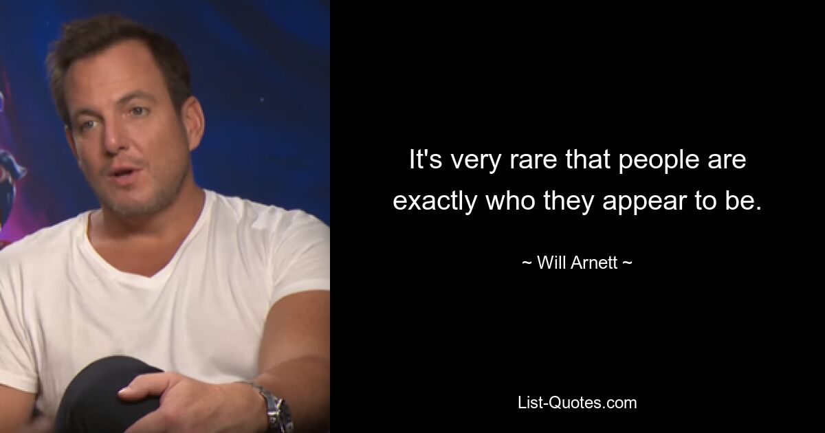 It's very rare that people are exactly who they appear to be. — © Will Arnett