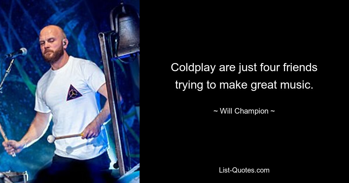 Coldplay are just four friends trying to make great music. — © Will Champion