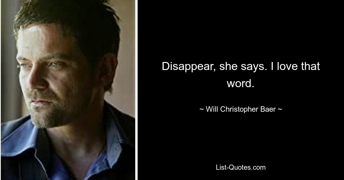 Disappear, she says. I love that word. — © Will Christopher Baer