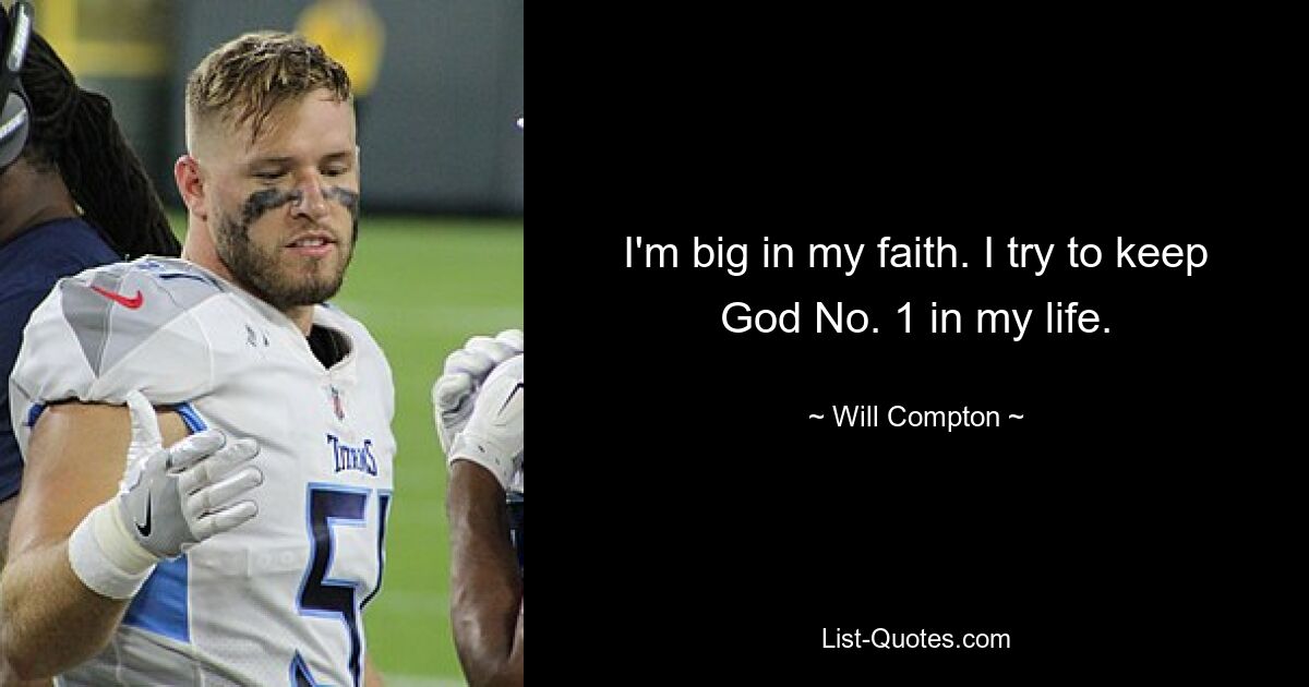 I'm big in my faith. I try to keep God No. 1 in my life. — © Will Compton