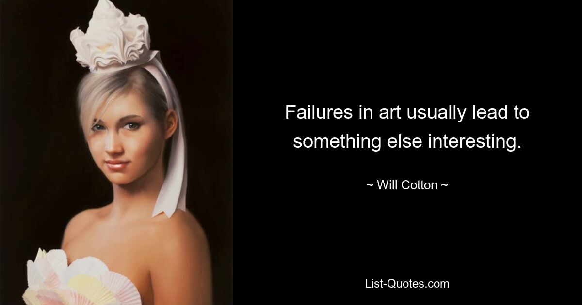 Failures in art usually lead to something else interesting. — © Will Cotton