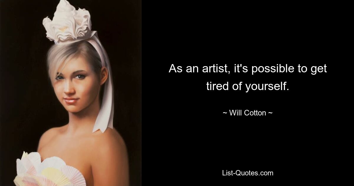 As an artist, it's possible to get tired of yourself. — © Will Cotton