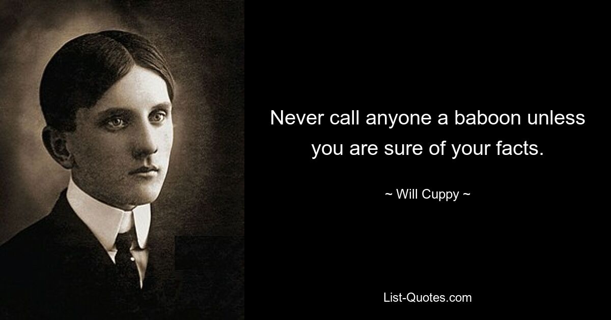 Never call anyone a baboon unless you are sure of your facts. — © Will Cuppy