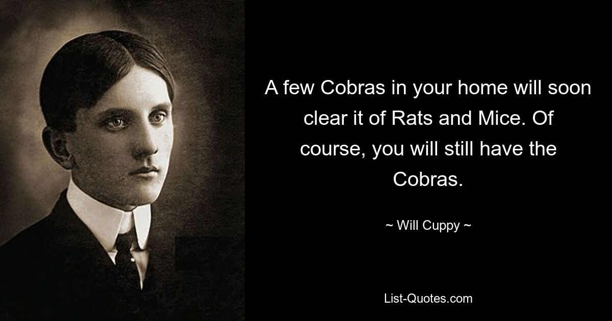 A few Cobras in your home will soon clear it of Rats and Mice. Of course, you will still have the Cobras. — © Will Cuppy