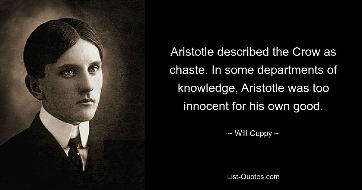 Aristotle described the Crow as chaste. In some departments of knowledge, Aristotle was too innocent for his own good. — © Will Cuppy