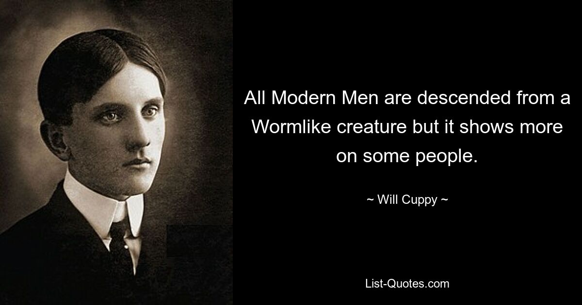 All Modern Men are descended from a Wormlike creature but it shows more on some people. — © Will Cuppy